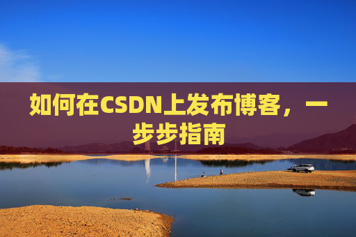 如何在CSDN上发布博客,一步步指南